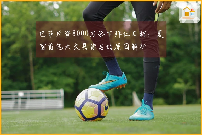 巴萨斥资8000万签下拜仁目标，夏窗首笔大交易背后的原因解析